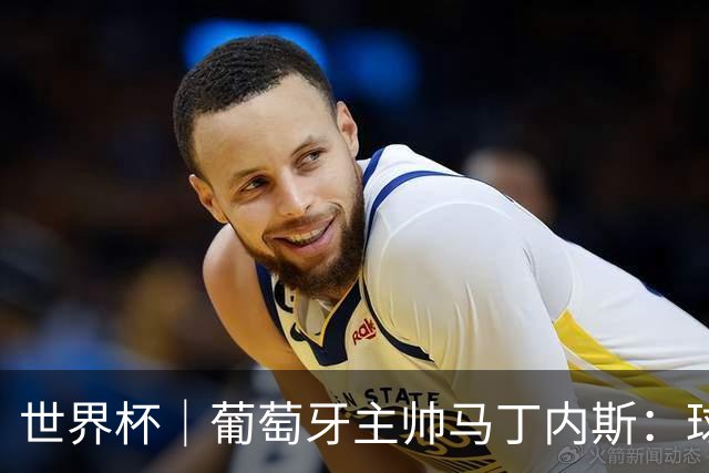 世界杯｜葡萄牙主帅马丁内斯：球队需要进球时换下C罗毫无道理