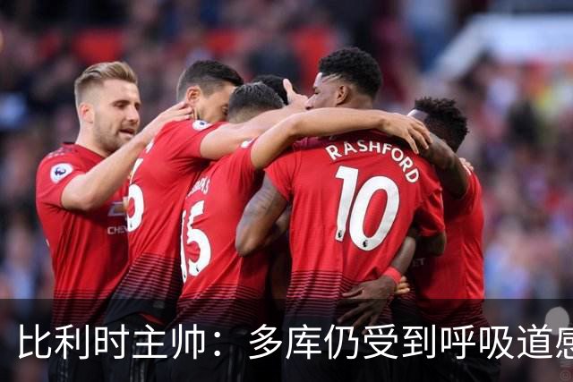 比利时主帅：多库仍受到呼吸道感染问题影响，不在最佳状态